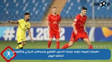 «فرصة ذهبية» موعد مباراة الدحيل القطري وسباهان الإيراني والقنوات الناقلة اليوم